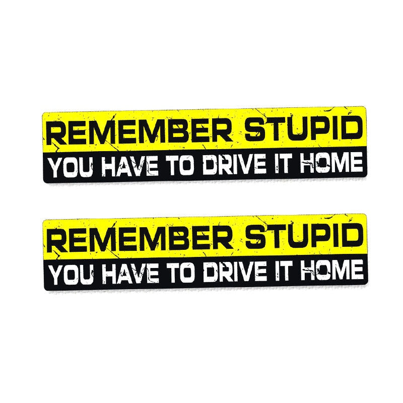 Remember Stupid You Have To Drive It Home Sticker